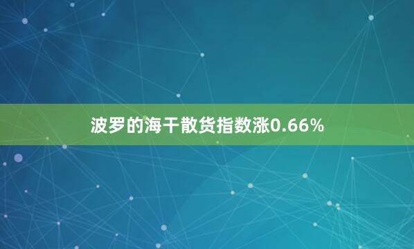 波罗的海干散货指数涨0.66%