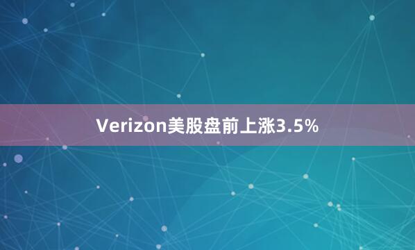 Verizon美股盘前上涨3.5%