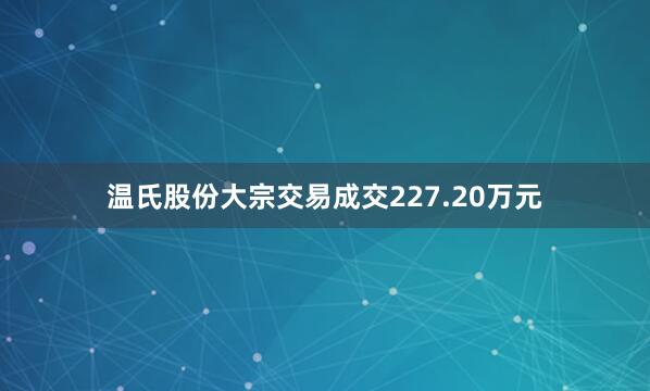 温氏股份大宗交易成交227.20万元