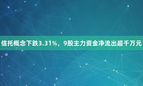 信托概念下跌3.31%，9股主力资金净流出超千万元