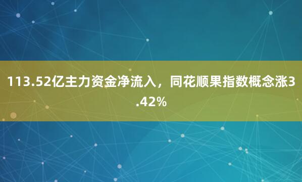 113.52亿主力资金净流入，同花顺果指数概念涨3.42%