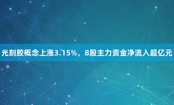 光刻胶概念上涨3.15%，8股主力资金净流入超亿元