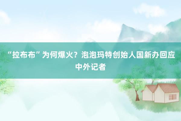 “拉布布”为何爆火？泡泡玛特创始人国新办回应中外记者