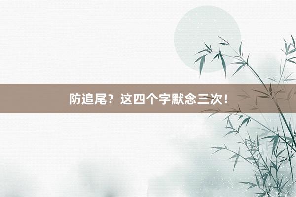 防追尾？这四个字默念三次！
