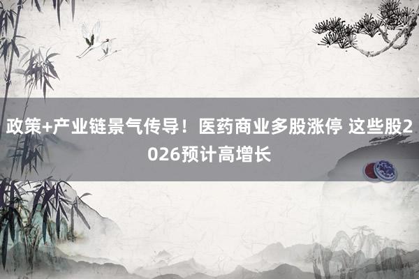 政策+产业链景气传导！医药商业多股涨停 这些股2026预计高增长