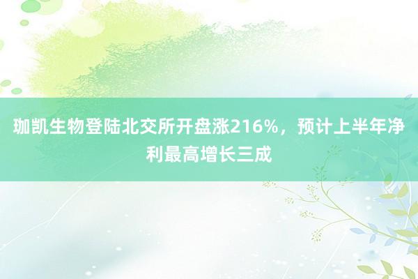 珈凯生物登陆北交所开盘涨216%，预计上半年净利最高增长三成