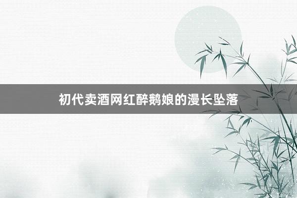 初代卖酒网红醉鹅娘的漫长坠落