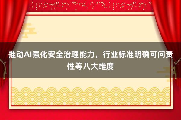 推动AI强化安全治理能力，行业标准明确可问责性等八大维度