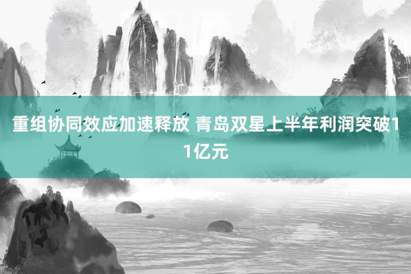 重组协同效应加速释放 青岛双星上半年利润突破11亿元