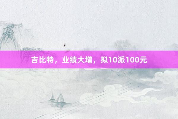 吉比特，业绩大增，拟10派100元