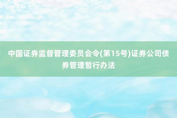 中国证券监督管理委员会令(第15号)　　证券公司债券管理暂行办法