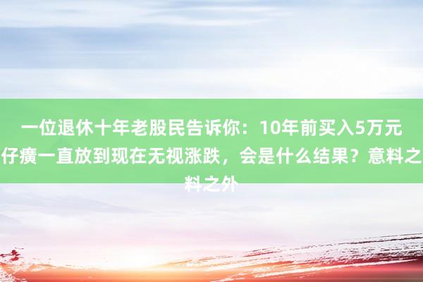 一位退休十年老股民告诉你:10年前买入5万元片仔癀一直放到现在无视涨跌,会是什么结果?意料之外