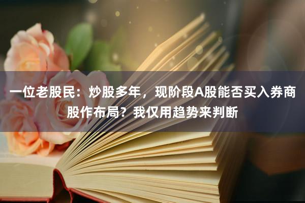 一位老股民：炒股多年，现阶段A股能否买入券商股作布局？我仅用趋势来判断