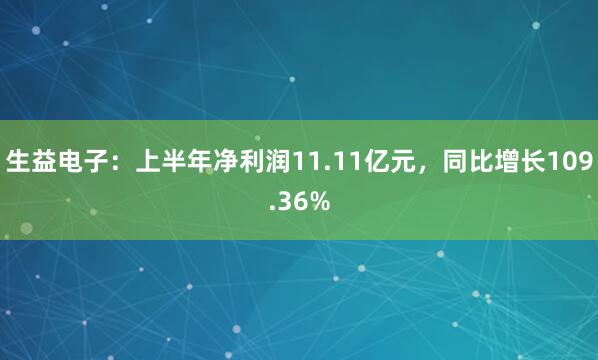 生益电子：上半年净利润11.11亿元，同比增长109.36%