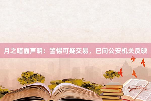 月之暗面声明：警惕可疑交易，已向公安机关反映