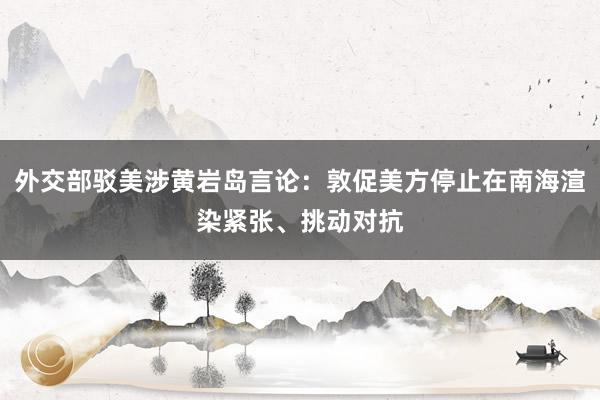 外交部驳美涉黄岩岛言论:敦促美方停止在南海渲染紧张、挑动对抗