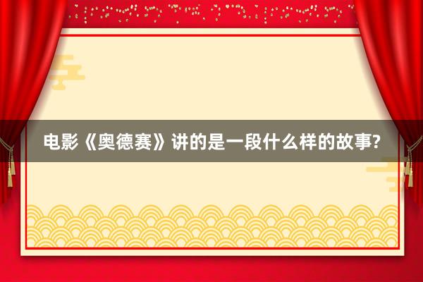 电影《奥德赛》讲的是一段什么样的故事?