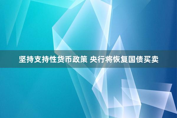 坚持支持性货币政策 央行将恢复国债买卖