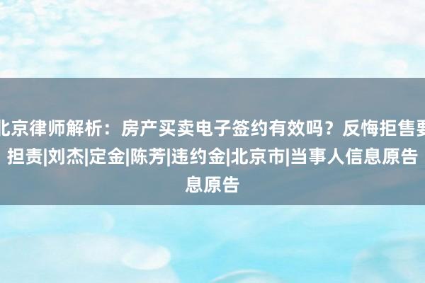北京律师解析：房产买卖电子签约有效吗？反悔拒售要担责|刘杰|定金|陈芳|违约金|北京市|当事人信息原告