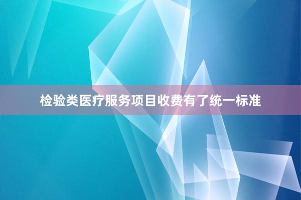 检验类医疗服务项目收费有了统一标准