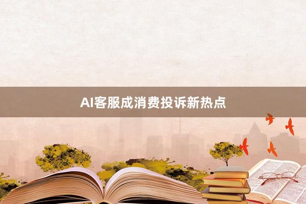 AI客服成消费投诉新热点