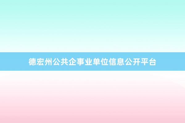 德宏州公共企事业单位信息公开平台