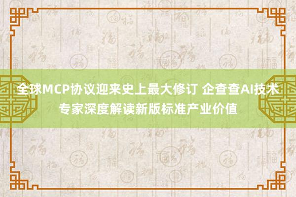 全球MCP协议迎来史上最大修订 企查查AI技术专家深度解读新版标准产业价值