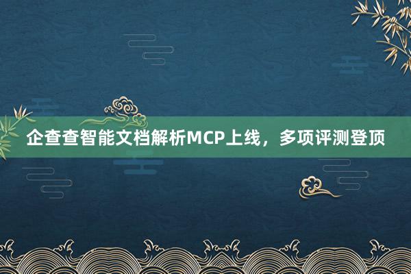 企查查智能文档解析MCP上线，多项评测登顶
