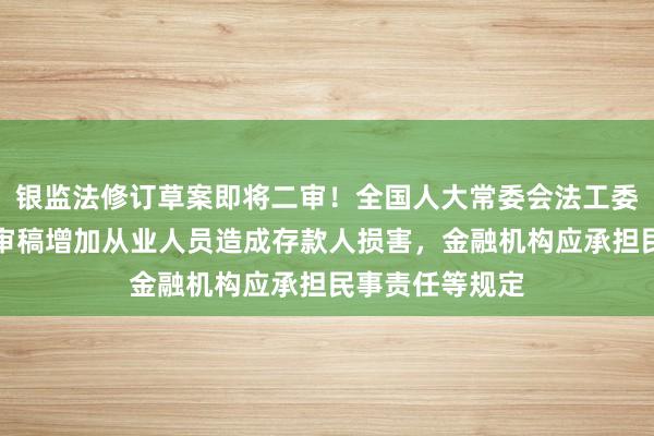 银监法修订草案即将二审！全国人大常委会法工委回应每经：二审稿增加从业人员造成存款人损害，金融机构应承担民事责任等规定