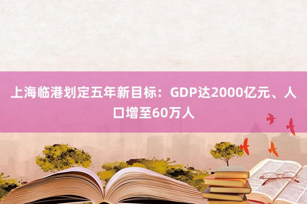 上海临港划定五年新目标：GDP达2000亿元、人口增至60万人