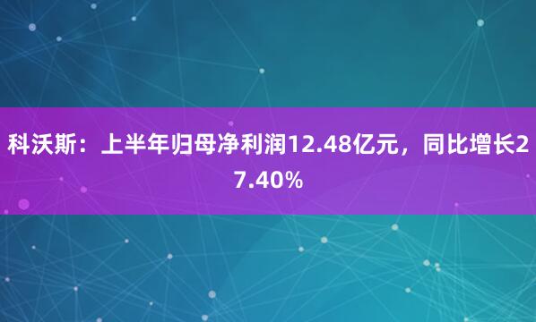 科沃斯：上半年归母净利润12.48亿元，同比增长27.40%