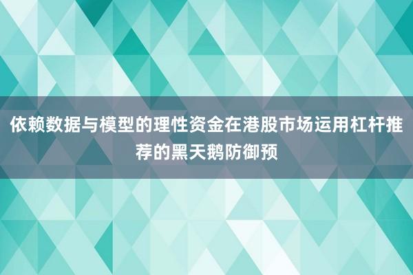 依赖数据与模型的理性资金在港股市场运用杠杆推荐的黑天鹅防御预