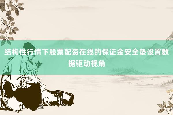 结构性行情下股票配资在线的保证金安全垫设置数据驱动视角
