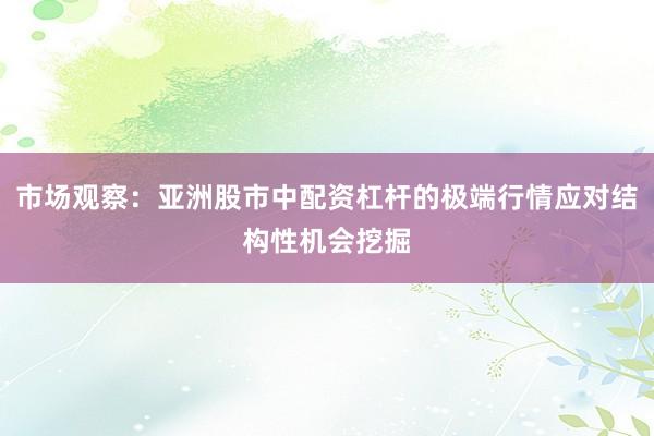 市场观察：亚洲股市中配资杠杆的极端行情应对结构性机会挖掘