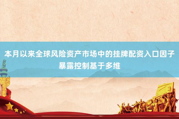 本月以来全球风险资产市场中的挂牌配资入口因子暴露控制基于多维