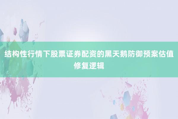 结构性行情下股票证券配资的黑天鹅防御预案估值修复逻辑
