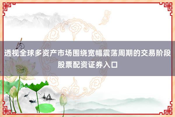 透视全球多资产市场围绕宽幅震荡周期的交易阶段股票配资证券入口