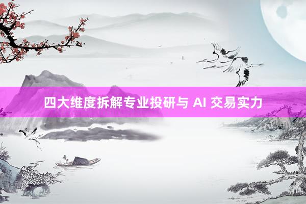 四大维度拆解专业投研与 AI 交易实力