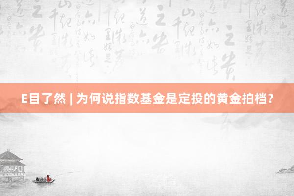 E目了然 | 为何说指数基金是定投的黄金拍档？