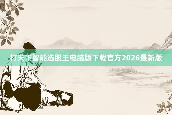 打天下智能选股王电脑版下载官方2026最新版