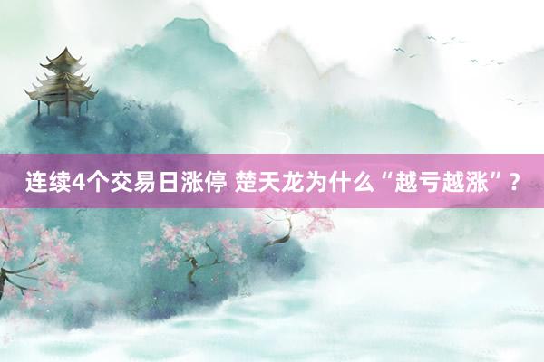 连续4个交易日涨停 楚天龙为什么“越亏越涨”？