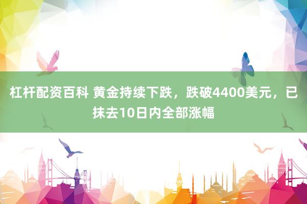 杠杆配资百科 黄金持续下跌，跌破4400美元，已抹去10日内全部涨幅