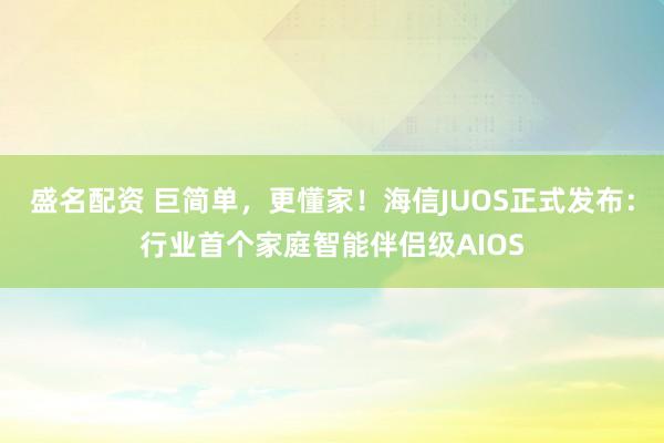 盛名配资 巨简单，更懂家！海信JUOS正式发布：行业首个家庭智能伴侣级AIOS