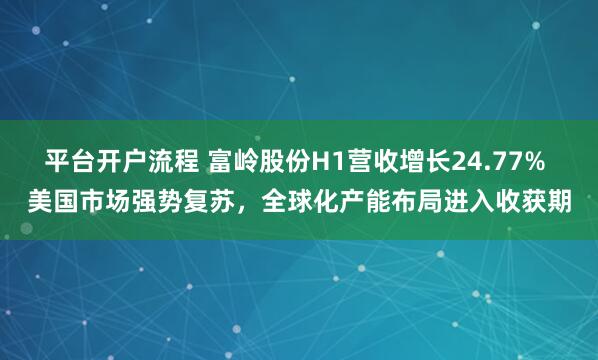 平台开户流程 富岭股份H1营收增长24.77% 美国市场强势复苏，全球化产能布局进入收获期