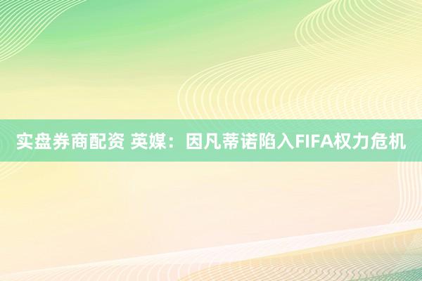 实盘券商配资 英媒：因凡蒂诺陷入FIFA权力危机
