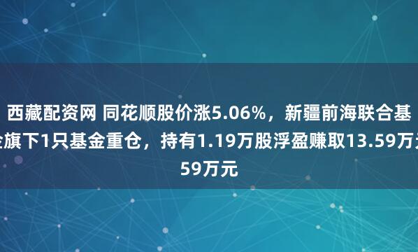西藏配资网 同花顺股价涨5.06%，新疆前海联合基金旗下1只基金重仓，持有1.19万股浮盈赚取13.59万元