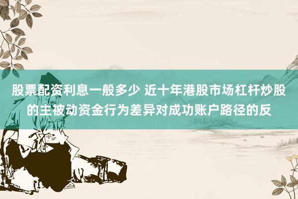 股票配资利息一般多少 近十年港股市场杠杆炒股的主被动资金行为差异对成功账户路径的反