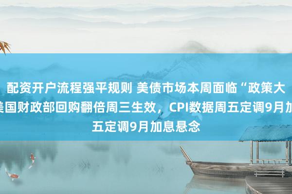 配资开户流程强平规则 美债市场本周面临“政策大考”:美国财政部回购翻倍周三生效,CPI数据周五定调9月加息悬念
