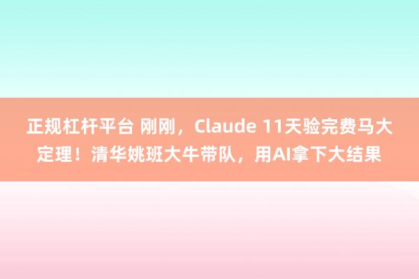 正规杠杆平台 刚刚，Claude 11天验完费马大定理！清华姚班大牛带队，用AI拿下大结果