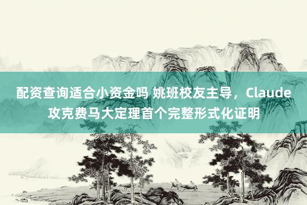 配资查询适合小资金吗 姚班校友主导，Claude攻克费马大定理首个完整形式化证明